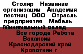 Столяр › Название организации ­ Академия лестниц, ООО › Отрасль предприятия ­ Мебель › Минимальный оклад ­ 40 000 - Все города Работа » Вакансии   . Краснодарский край,Кропоткин г.